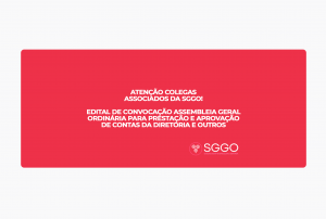 Sociedade Goiana de Ginecologia e Obstetrícia_Edital de Convocação Assembleia Geral Ordinária. Atenção Colegas Associados da Sggo! Edital de Convocação Assembleia Geral Ordinária para Prestação e Aprovação de Contas da Diretoria e Outros.